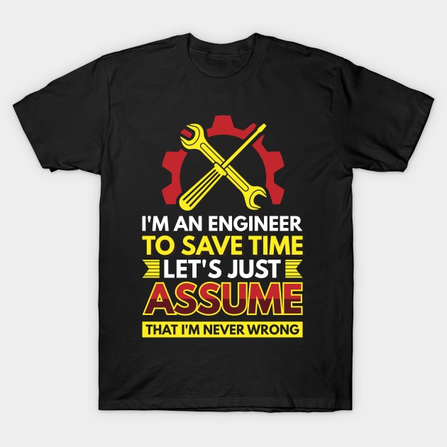 I'm An Engineer To Save Time Let's Just Assume That I'm Never Wrong T-Shirt by Arish Van Designs